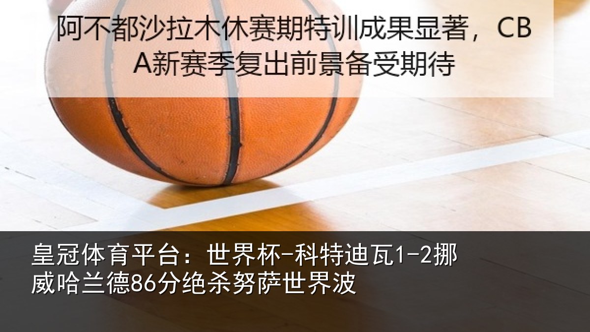 皇冠体育平台：世界杯-科特迪瓦1-2挪威哈相关情况界波