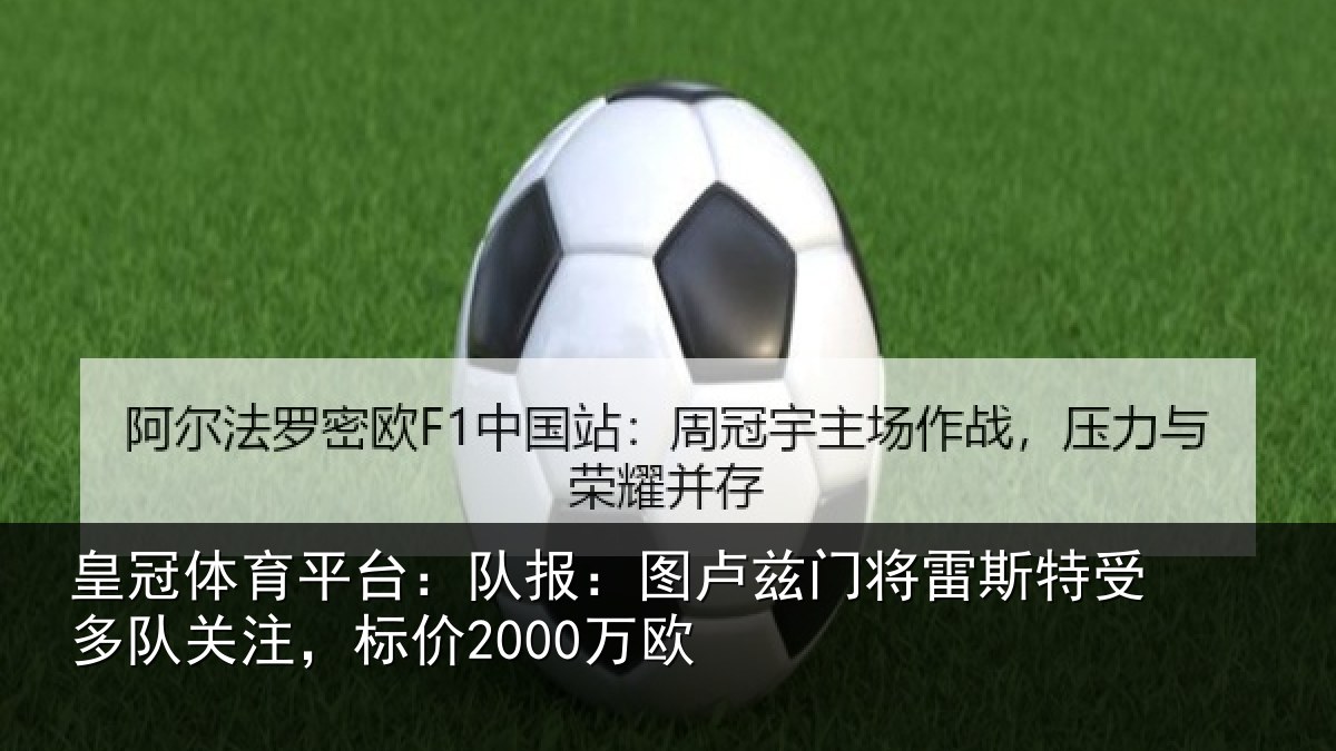 皇冠体育平台：队报：图卢相关情况队关注，标价2000万欧