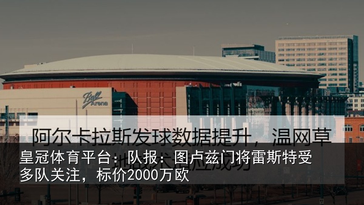皇冠体育平台：队报：图卢兹门将雷斯特受多队关注，标价2000万欧