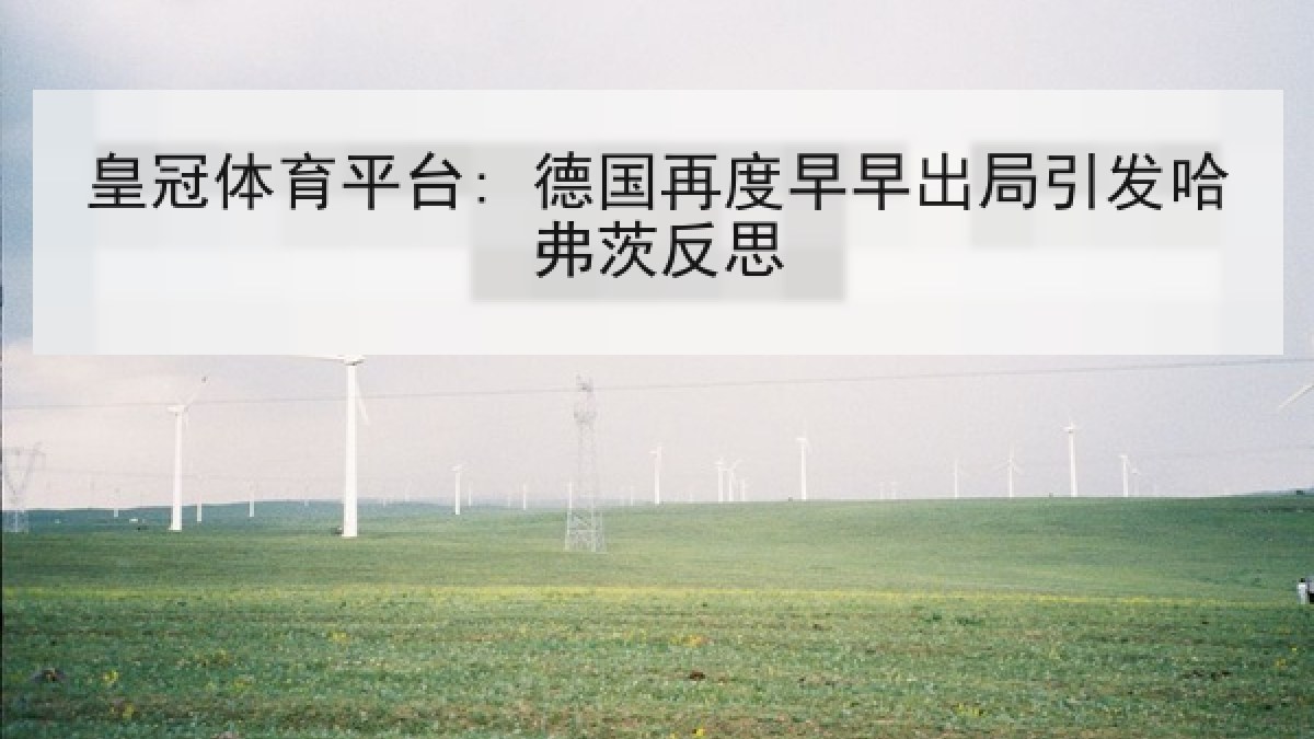 皇冠体育平台: 德国再度早早出局引发哈弗茨反思