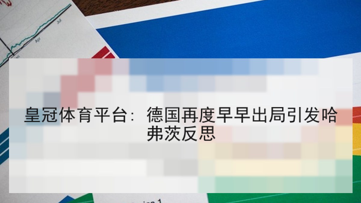 皇冠体育平台: 德国再度早早出局引发哈弗茨反思