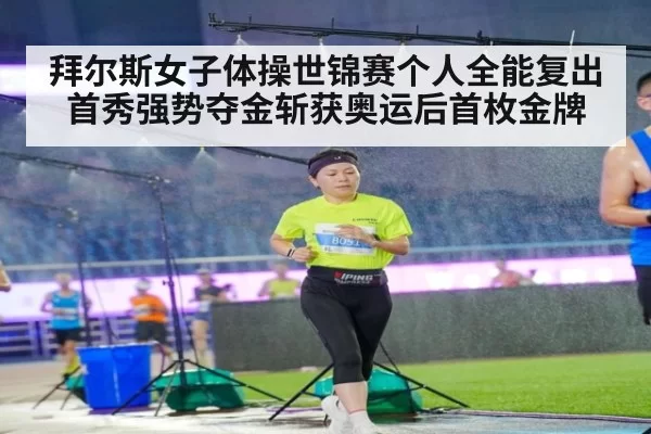 拜尔斯女子体操世锦赛个人全能复出首秀强势夺金斩获奥运后首枚金牌