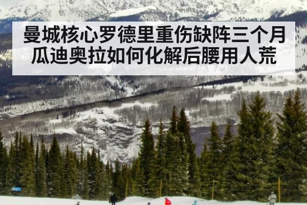 曼城核心罗德里重伤缺阵三个月瓜迪奥拉如何化解后腰用人荒