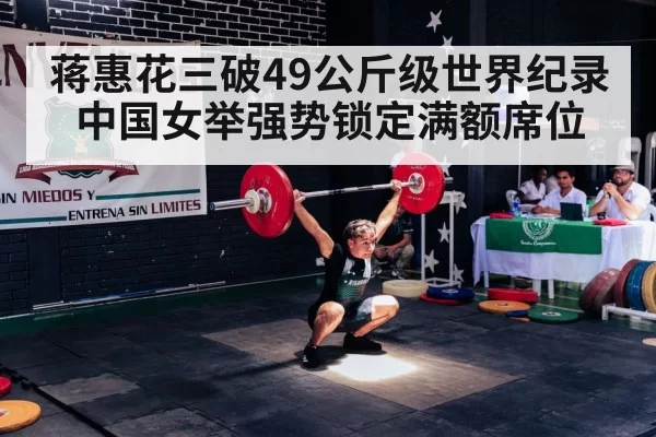 蒋惠花三破49公斤级世界纪录中国女举强势锁定满额席位