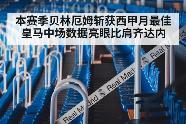 本赛季贝林厄姆斩获西甲月最佳 皇马中场数据亮眼比肩齐达内